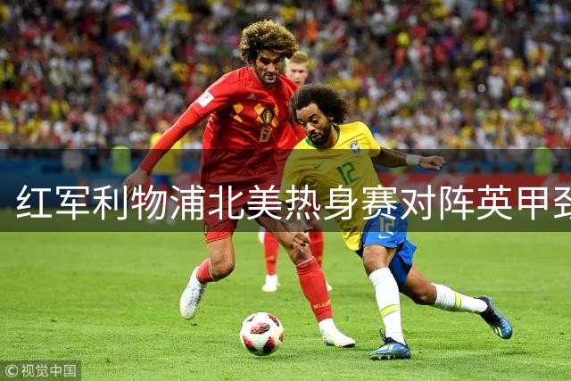红军利物浦北美热身赛对阵英甲劲旅 7月底扬基球场上演巅峰对决